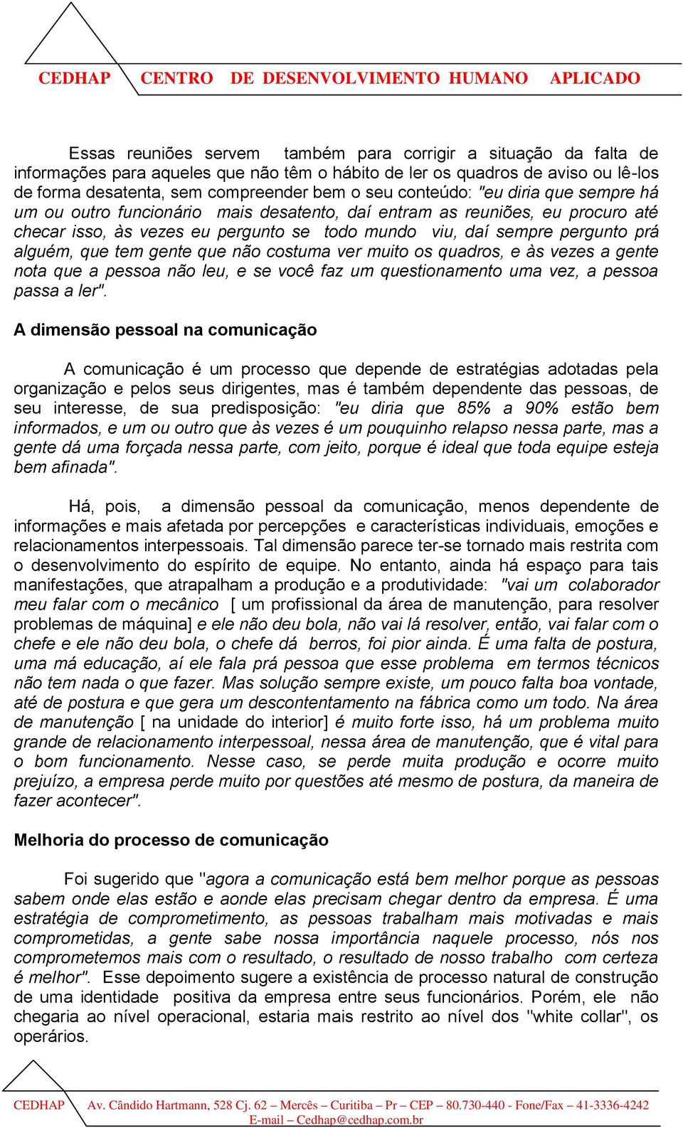 que tem gente que não costuma ver muito os quadros, e às vezes a gente nota que a pessoa não leu, e se você faz um questionamento uma vez, a pessoa passa a ler".