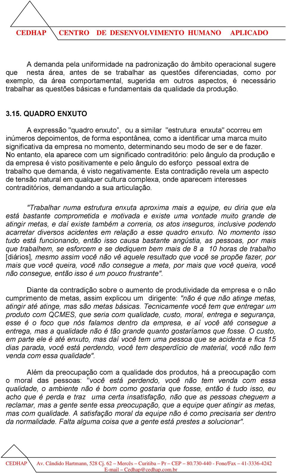 QUADRO ENXUTO A expressão "quadro enxuto, ou a similar "estrutura enxuta" ocorreu em inúmeros depoimentos, de forma espontânea, como a identificar uma marca muito significativa da empresa no momento,