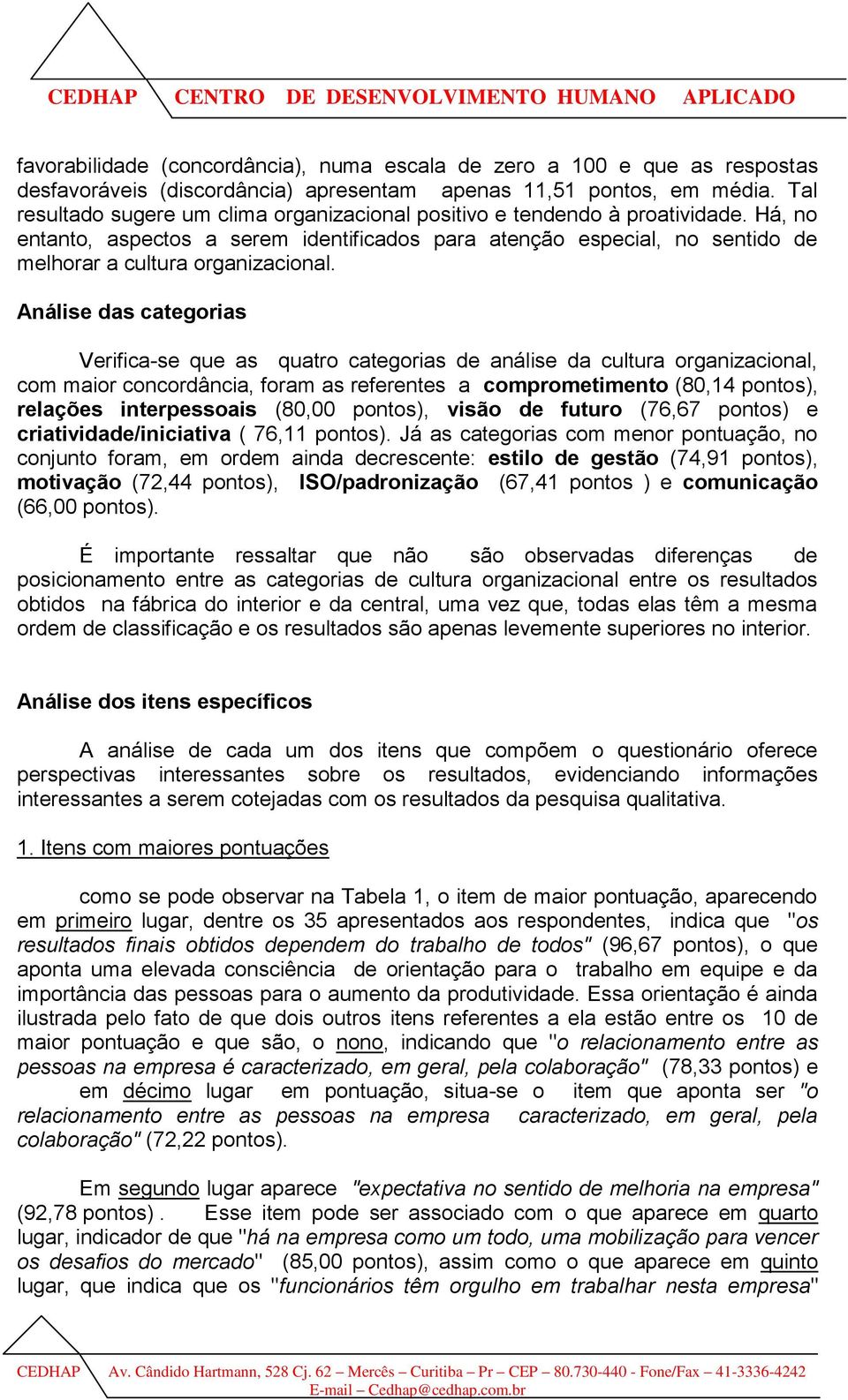 Análise das categorias Verifica-se que as quatro categorias de análise da cultura organizacional, com maior concordância, foram as referentes a comprometimento (80,14 pontos), relações interpessoais