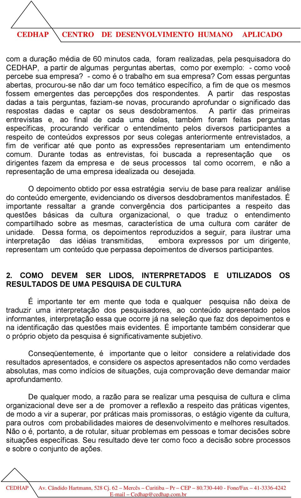 A partir das respostas dadas a tais perguntas, faziam-se novas, procurando aprofundar o significado das respostas dadas e captar os seus desdobramentos.