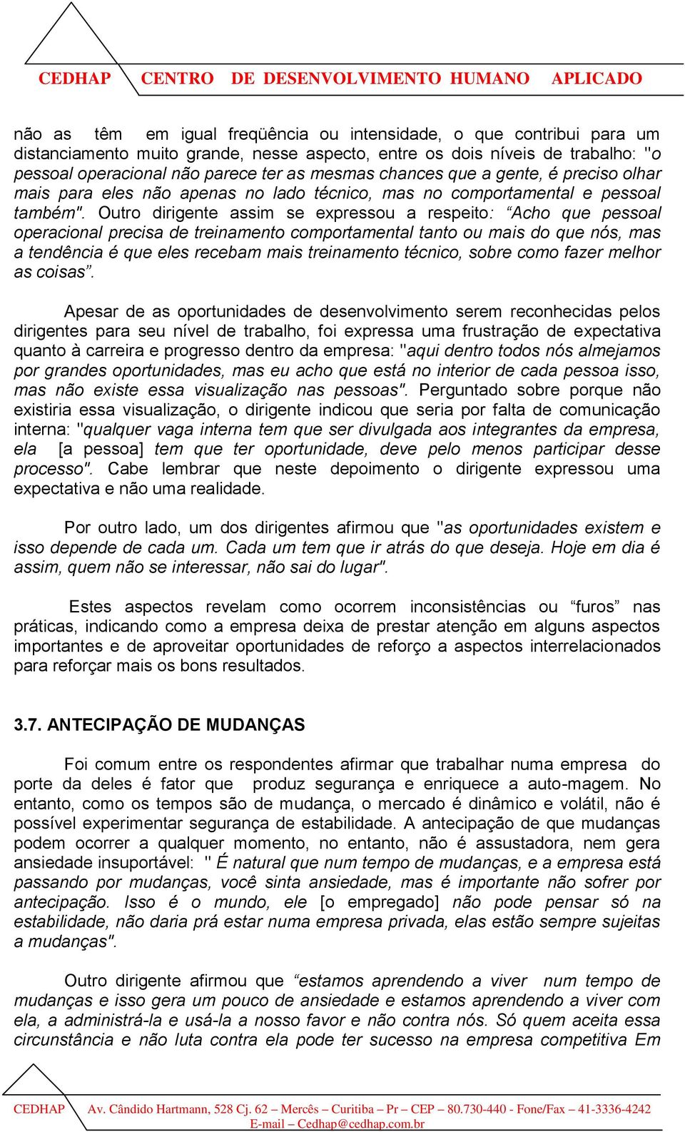 Outro dirigente assim se expressou a respeito: Acho que pessoal operacional precisa de treinamento comportamental tanto ou mais do que nós, mas a tendência é que eles recebam mais treinamento