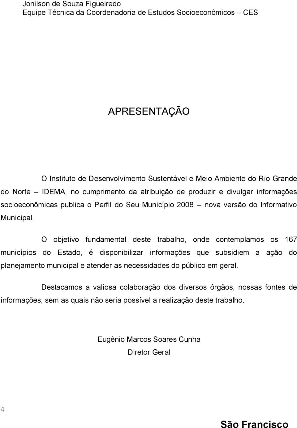 O objetivo fundamental deste trabalho, onde contemplamos os 167 municípios do Estado, é disponibilizar informações que subsidiem a ação do planejamento municipal e atender as necessidades