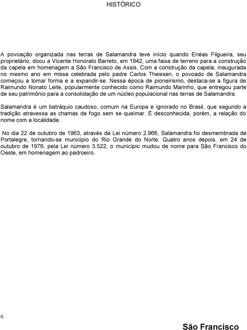 Nessa época de pioneirismo, destaca-se a figura de Raimundo Nonato Leite, popularmente conhecido como Raimundo Marinho, que entregou parte de seu patrimônio para a consolidação de um núcleo