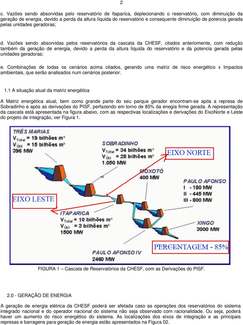 Vazões sendo absorvidas pelos reservatórios da cascata da CHESF, citados anteriomente, com redução também da geração de energia, devido a perda da altura líquida do reservatório e da potencia gerada