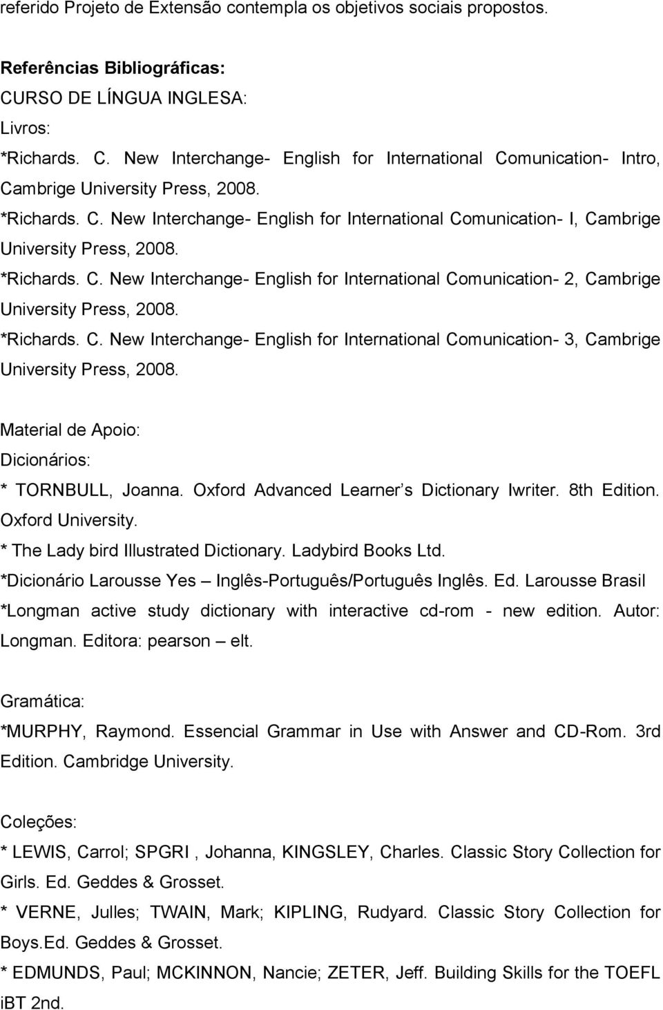 Oxford Advanced Learner s Dictionary Iwriter. 8th Edition. Oxford University. * The Lady bird Illustrated Dictionary. Ladybird Books Ltd. *Dicionário Larousse Yes Inglês-Português/Português Inglês.