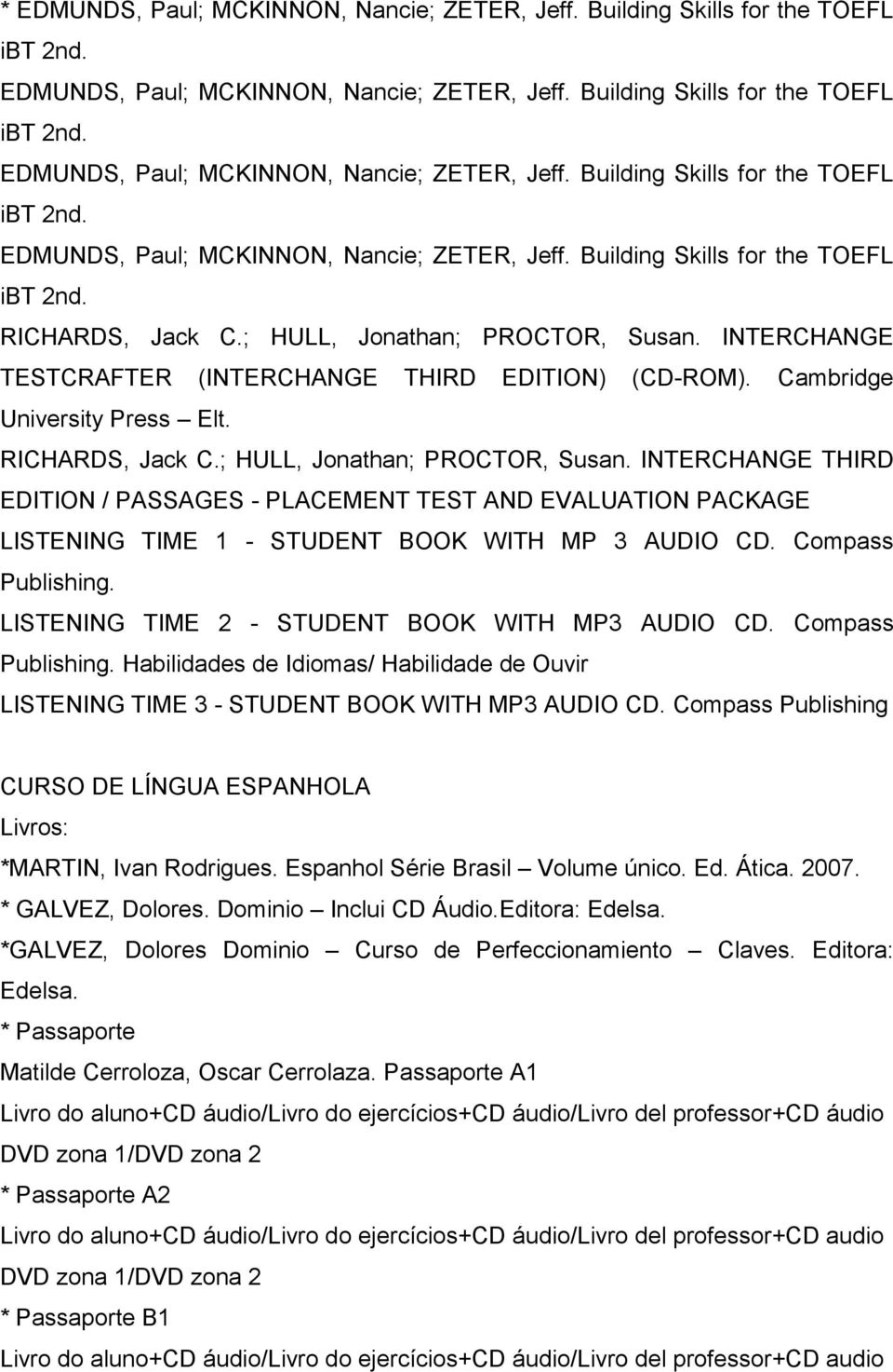 Compass Publishing CURSO DE LÍNGUA ESPANHOLA Livros: *MARTIN, Ivan Rodrigues. Espanhol Série Brasil Volume único. Ed. Ática. 2007. * GALVEZ, Dolores. Dominio Inclui CD Áudio.Editora: Edelsa.