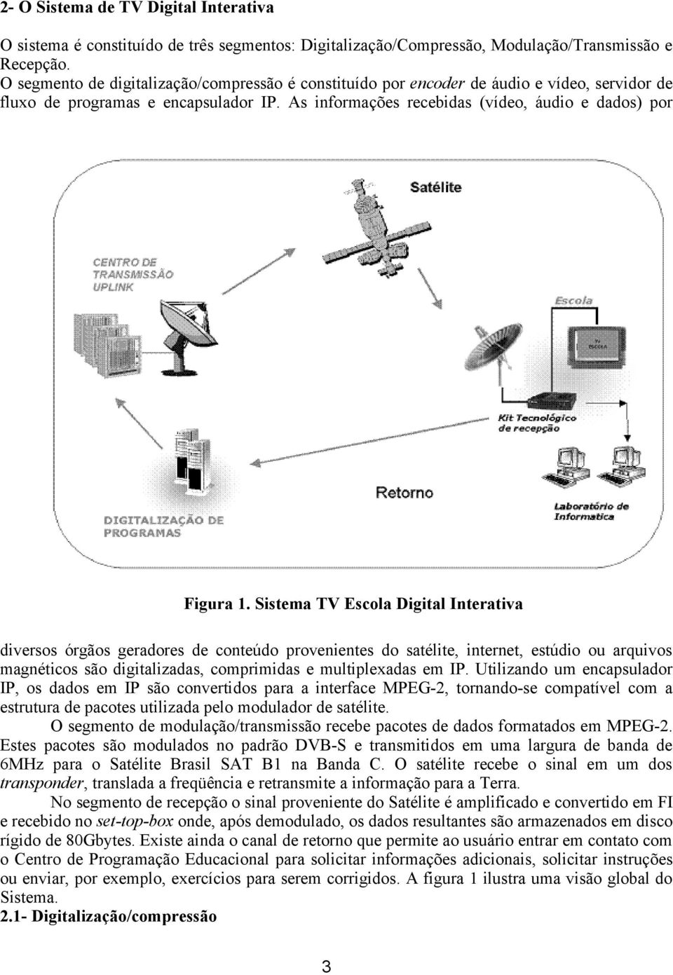 Sistema TV Escola Digital Interativa diversos órgãos geradores de conteúdo provenientes do satélite, internet, estúdio ou arquivos magnéticos são digitalizadas, comprimidas e multiplexadas em IP.