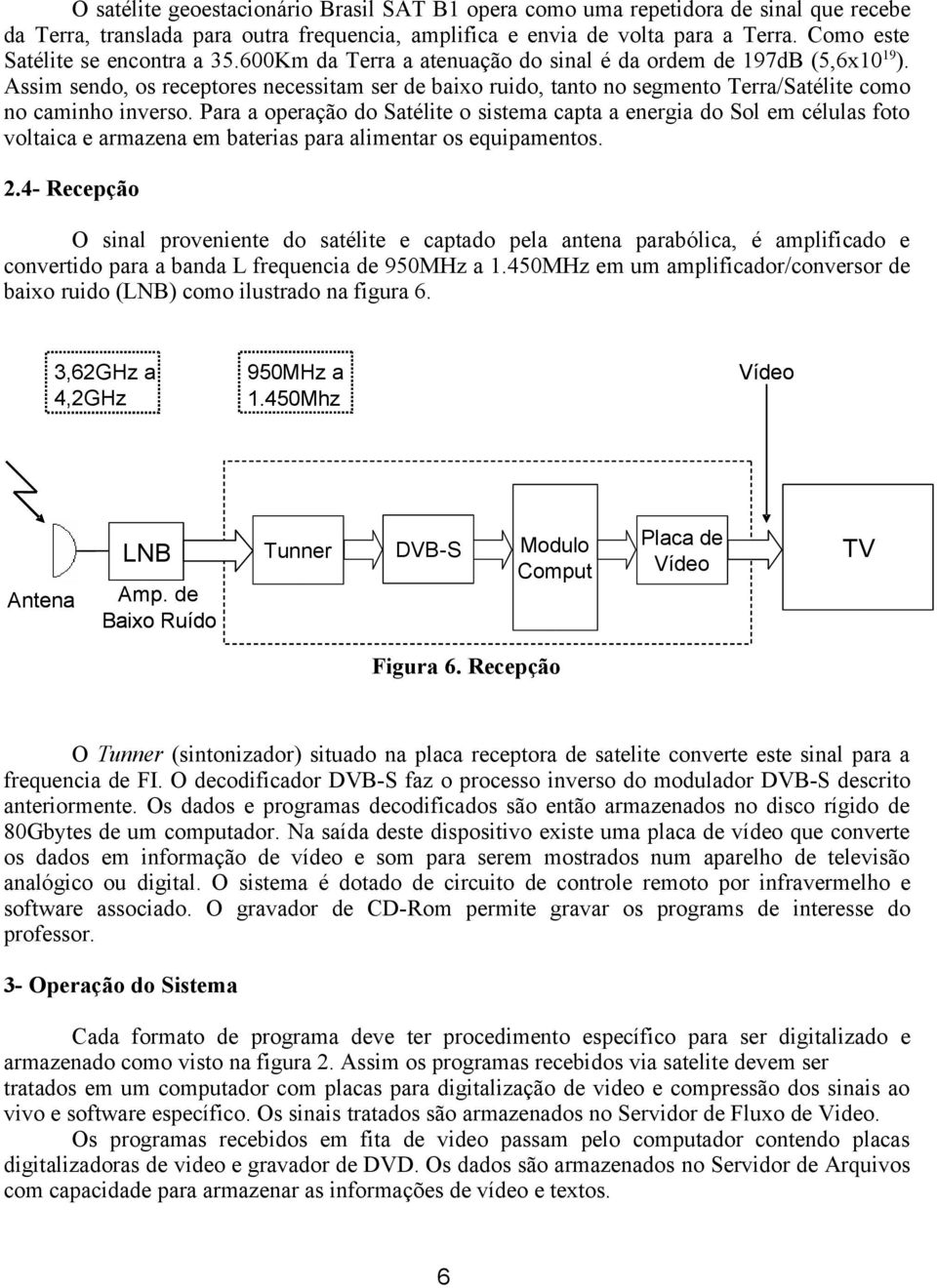 Assim sendo, os receptores necessitam ser de baixo ruido, tanto no segmento Terra/Satélite como no caminho inverso.