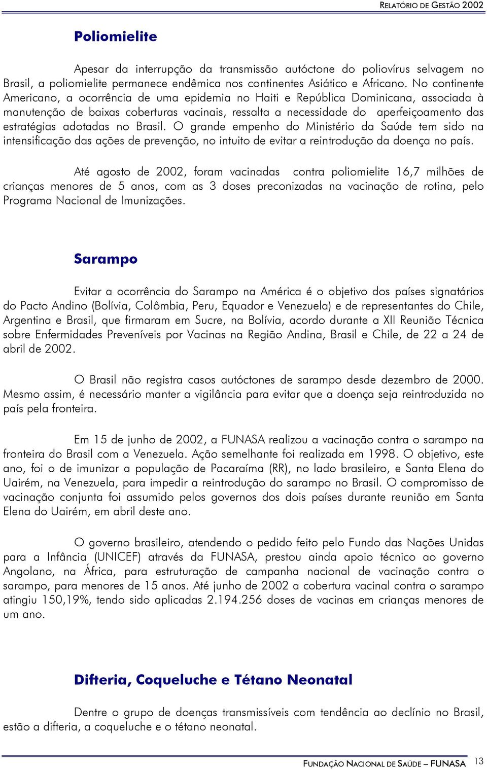 adotadas no Brasil. O grande empenho do Ministério da Saúde tem sido na intensificação das ações de prevenção, no intuito de evitar a reintrodução da doença no país.