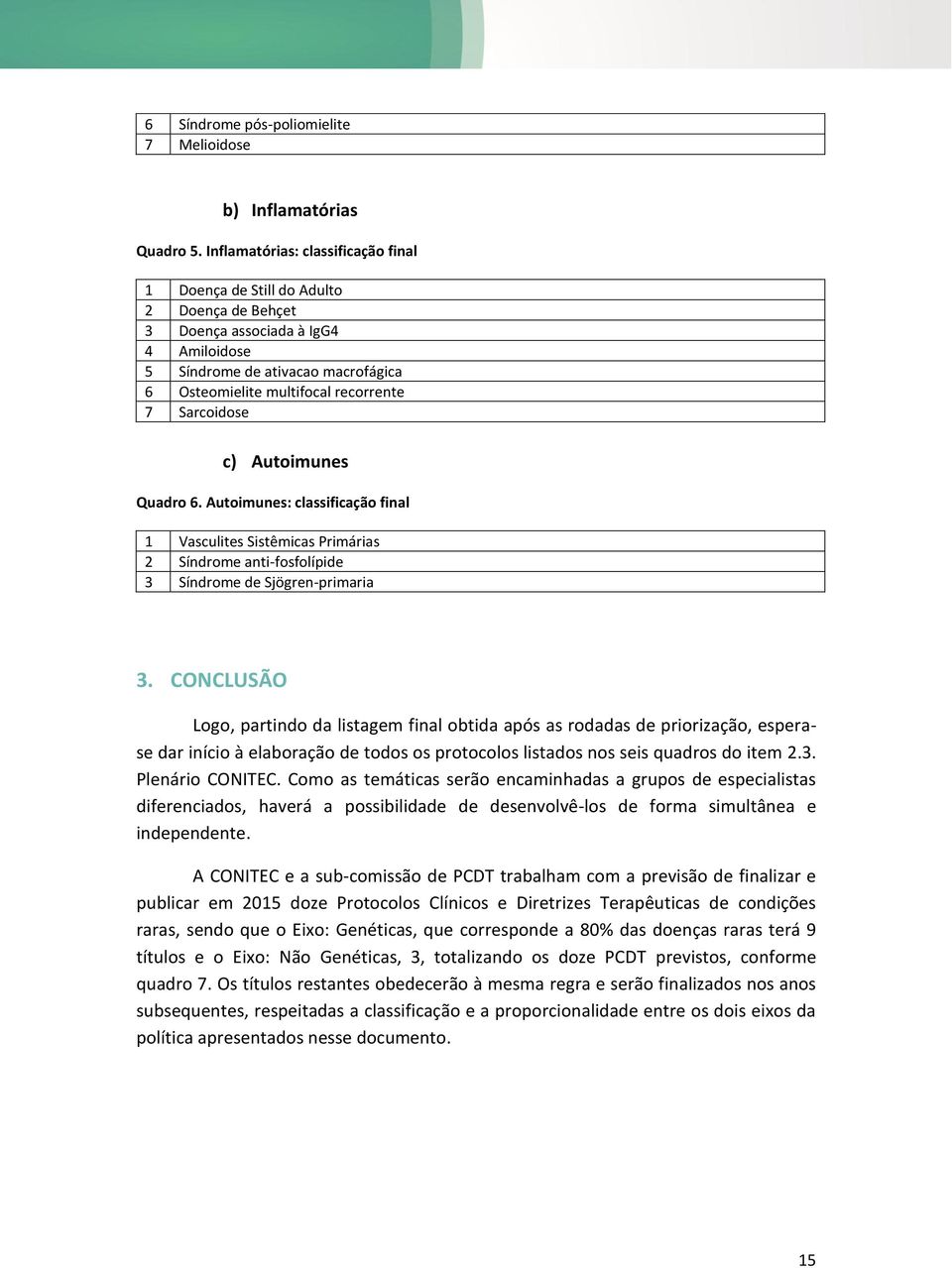 Sarcoidose c) Autoimunes Quadro 6. Autoimunes: classificação final 1 Vasculites Sistêmicas Primárias 2 Síndrome anti-fosfolípide 3 Síndrome de Sjögren-primaria 3.