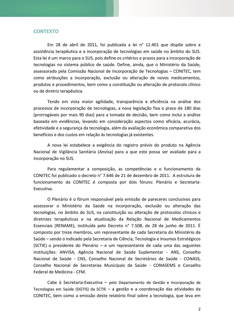 Define, ainda, que o Ministério da Saúde, assessorado pela Comissão Nacional de Incorporação de Tecnologias CONITEC, tem como atribuições a incorporação, exclusão ou alteração de novos medicamentos,