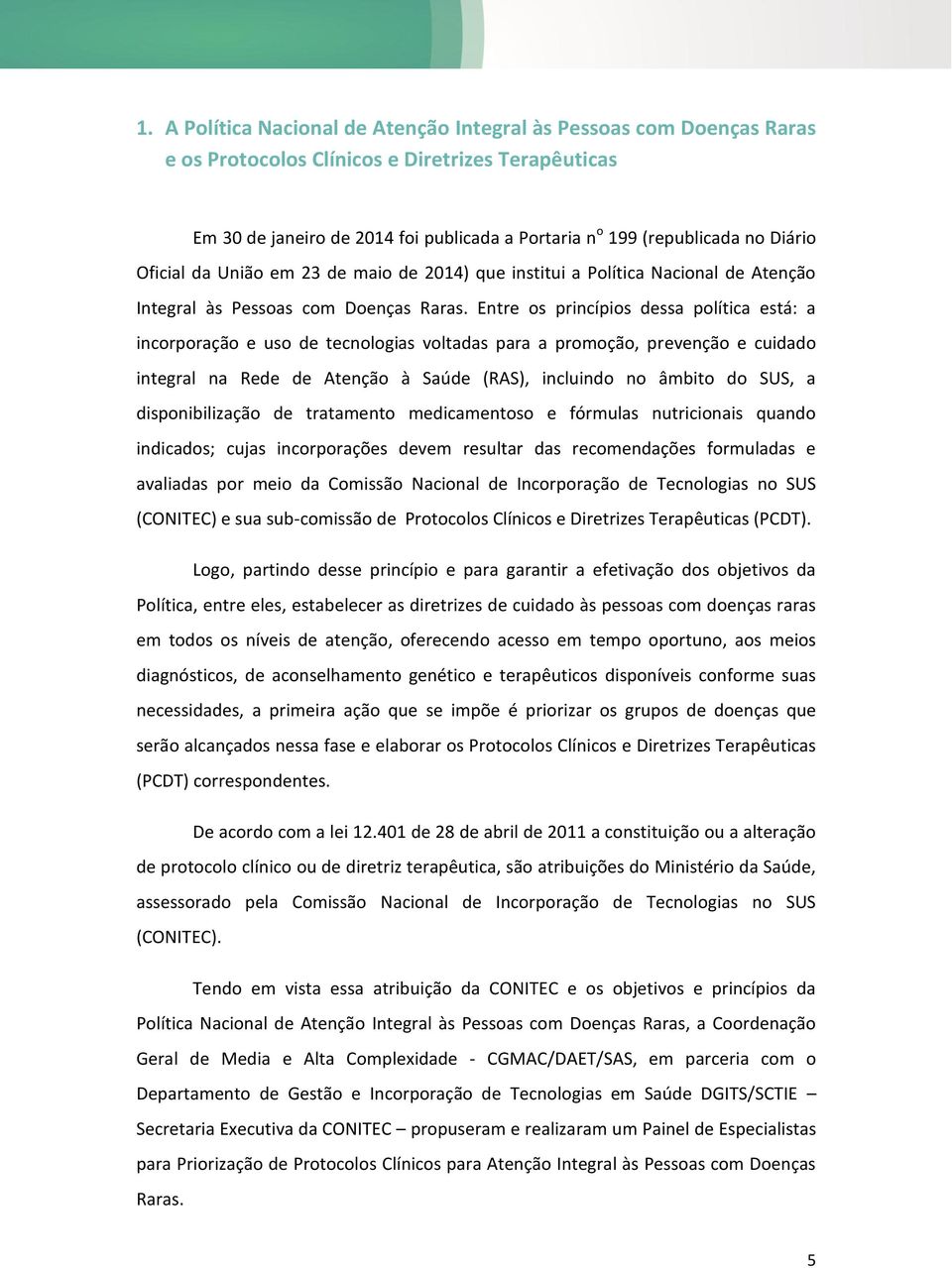 Entre os princípios dessa política está: a incorporação e uso de tecnologias voltadas para a promoção, prevenção e cuidado integral na Rede de Atenção à Saúde (RAS), incluindo no âmbito do SUS, a