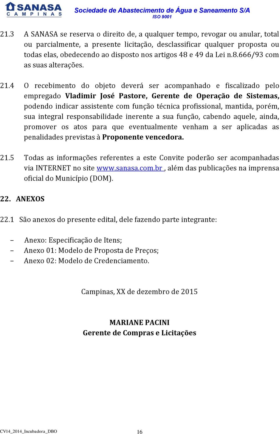 4 O recebimento do objeto deverá ser acompanhado e fiscalizado pelo empregado Vladimir José Pastore, Gerente de Operação de Sistemas, podendo indicar assistente com função técnica profissional,