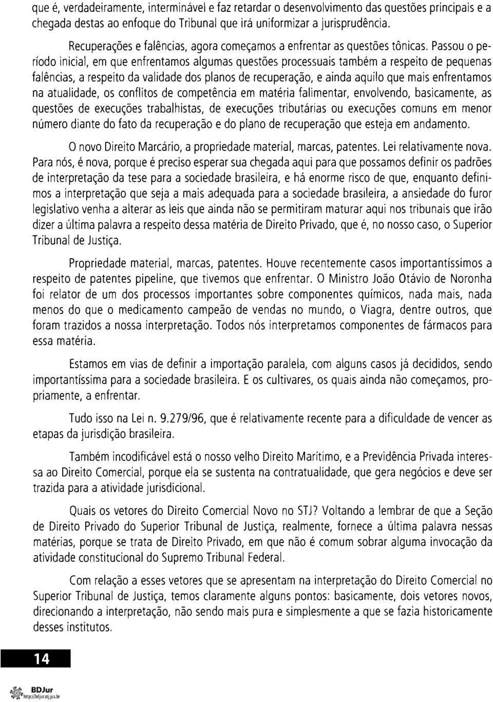 Passou o período inicial, em que enfrentamos algumas questões processuais também a respeito de pequenas falências, a respeito da validade dos planos de recuperação, e ainda aquilo que mais