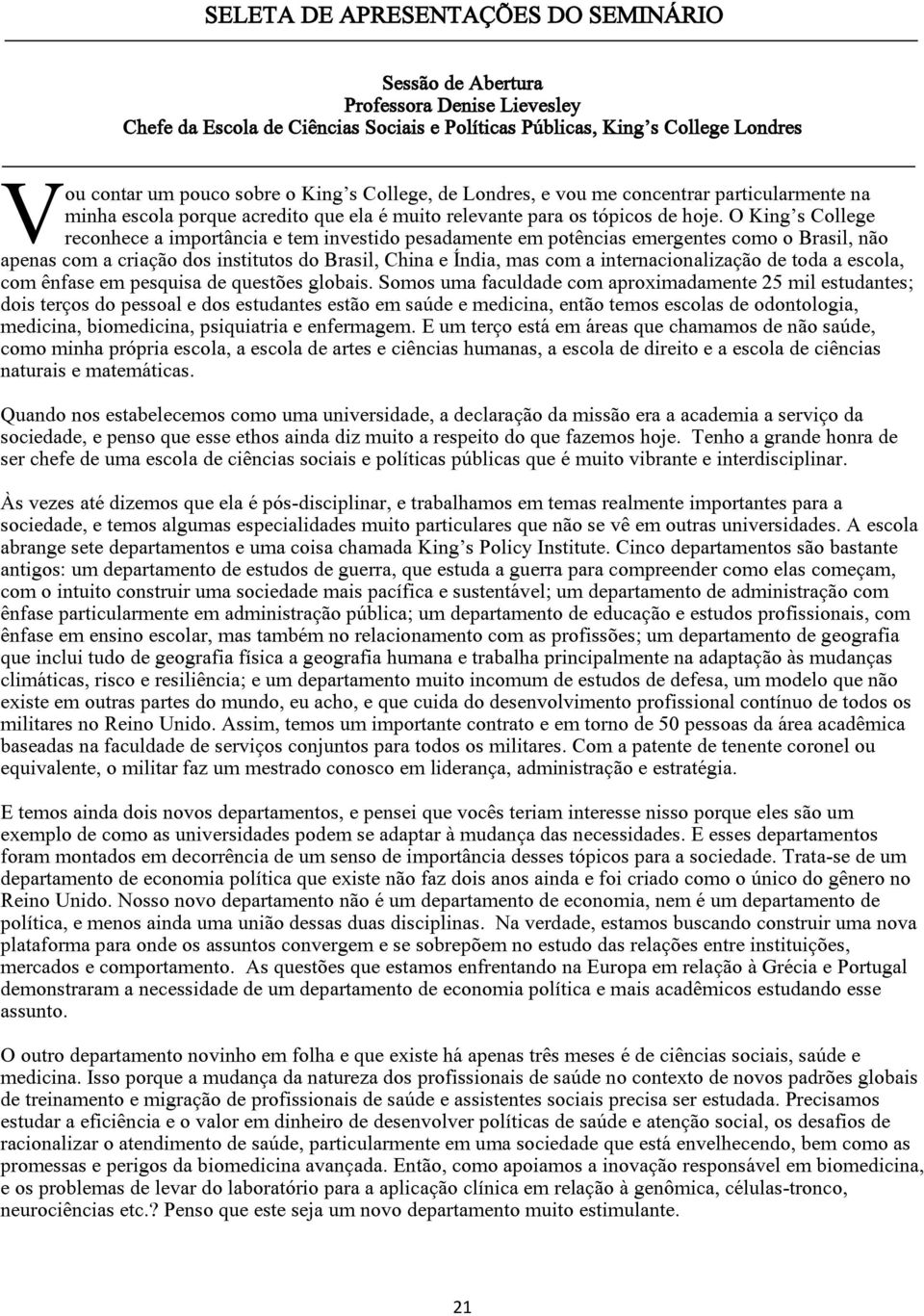 O King s College reconhece a importância e tem investido pesadamente em potências emergentes como o Brasil, não apenas com a criação dos institutos do Brasil, China e Índia, mas com a