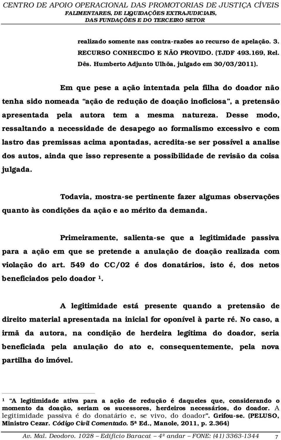 Desse modo, ressaltando a necessidade de desapego ao formalismo excessivo e com lastro das premissas acima apontadas, acredita-se ser possível a analise dos autos, ainda que isso represente a