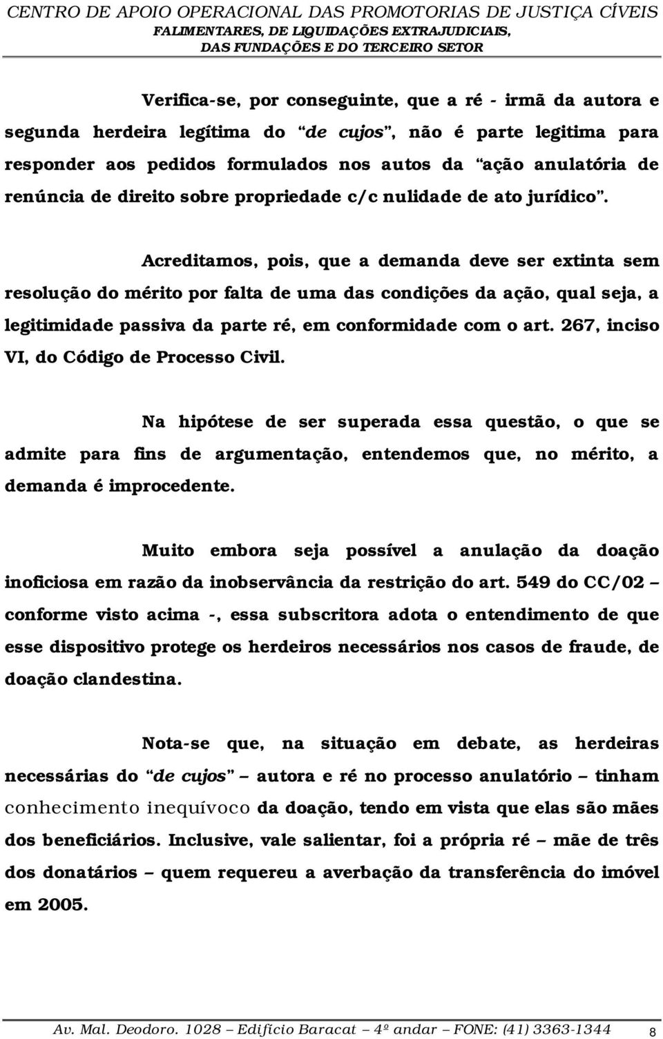 Acreditamos, pois, que a demanda deve ser extinta sem resolução do mérito por falta de uma das condições da ação, qual seja, a legitimidade passiva da parte ré, em conformidade com o art.