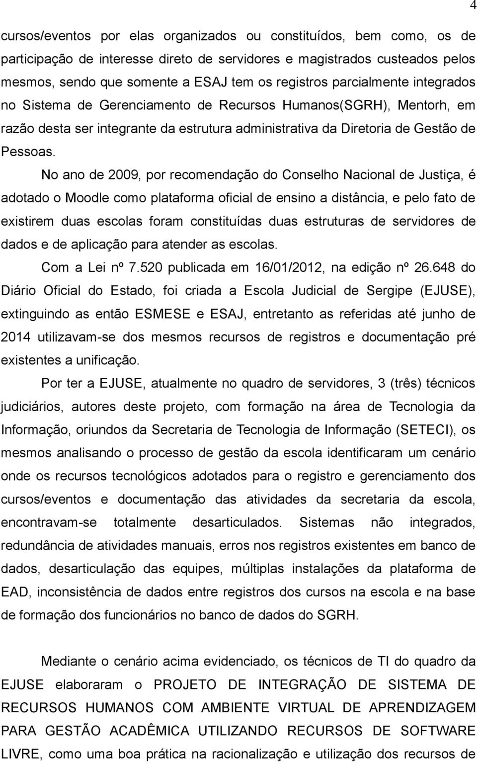 No ano de 2009, por recomendação do Conselho Nacional de Justiça, é adotado o Moodle como plataforma oficial de ensino a distância, e pelo fato de existirem duas escolas foram constituídas duas