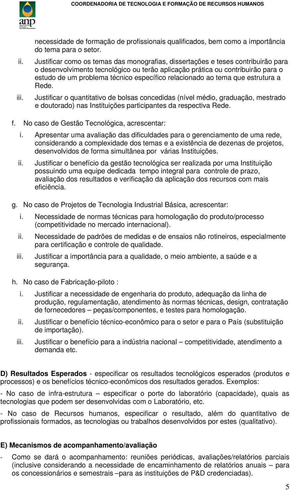 específico relacionado ao tema que estrutura a Rede. Justificar o quantitativo de bolsas concedidas (nível médio, graduação, mestrado e doutorado) nas Instituições participantes da respectiva Rede. f.