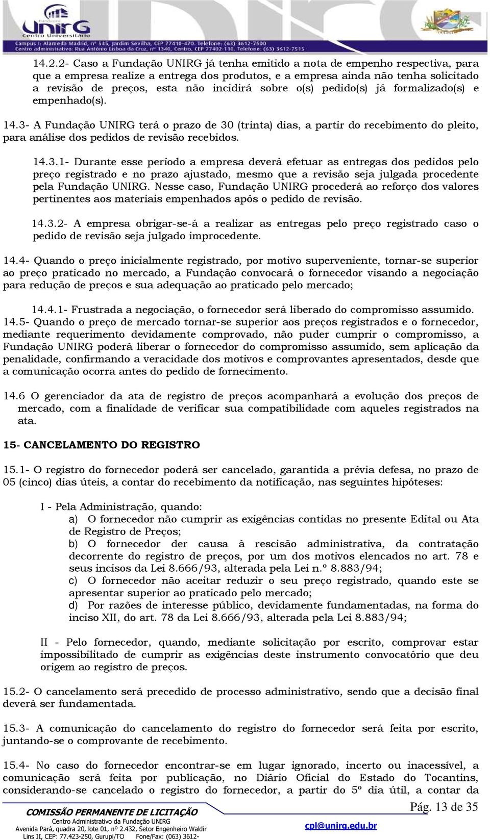 3- A Fundação UNIRG terá o prazo de 30 (trinta) dias, a partir do recebimento do pleito, para análise dos pedidos de revisão recebidos. 14.3.1- Durante esse período a empresa deverá efetuar as entregas dos pedidos pelo preço registrado e no prazo ajustado, mesmo que a revisão seja julgada procedente pela Fundação UNIRG.