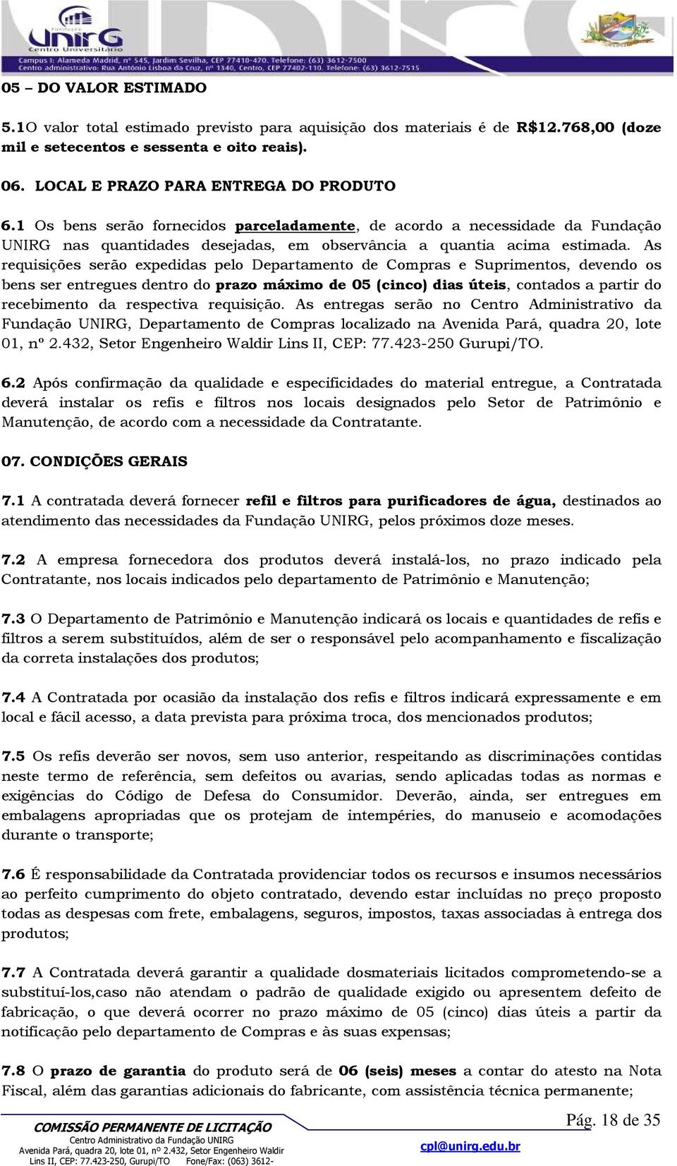 As requisições serão expedidas pelo Departamento de Compras e Suprimentos, devendo os bens ser entregues dentro do prazo máximo de 05 (cinco) dias úteis, contados a partir do recebimento da