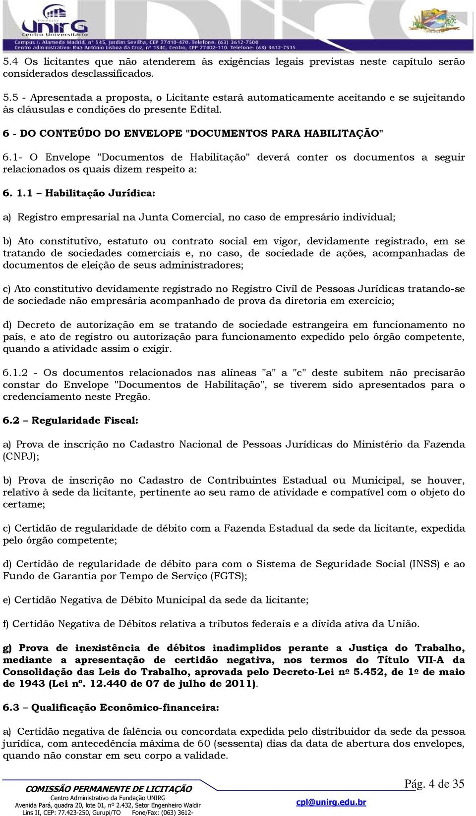 1- O Envelope "Documentos de Habilitação" deverá conter os documentos a seguir relacionados os quais dizem respeito a: 6. 1.