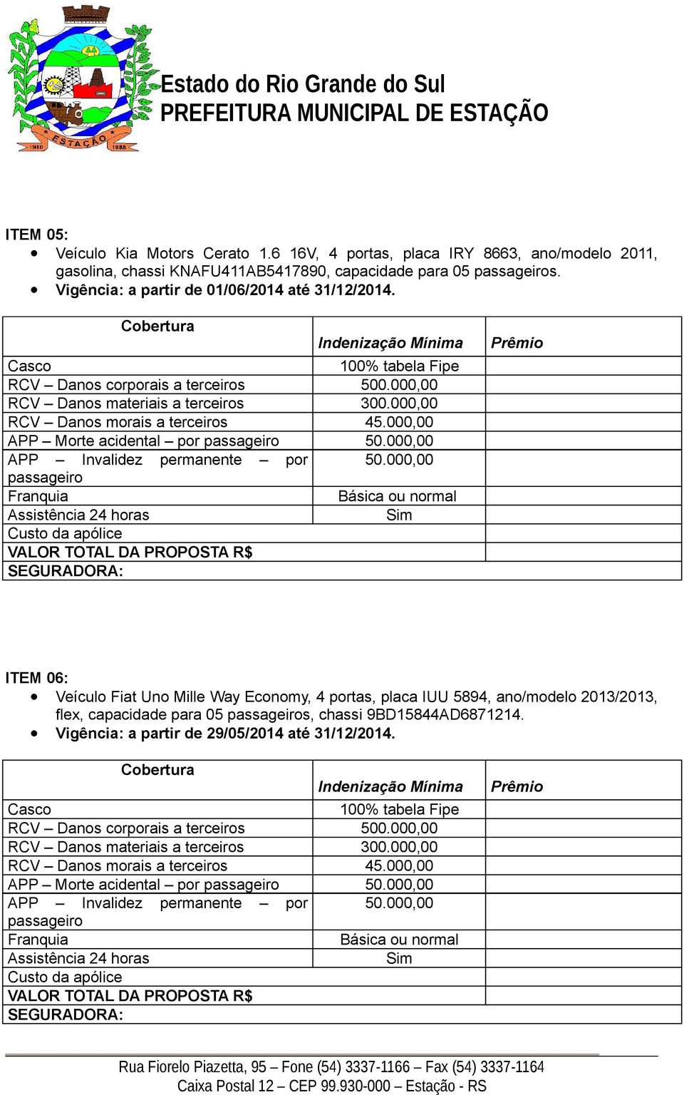 000,00 Básica ou normal Assistência 24 horas Sim ITEM 06: Veículo Fiat Uno Mille Way Economy, 4 portas, placa IUU 5894, ano/modelo 2013/2013, flex, capacidade para 05 s, chassi 9BD15844AD6871214.