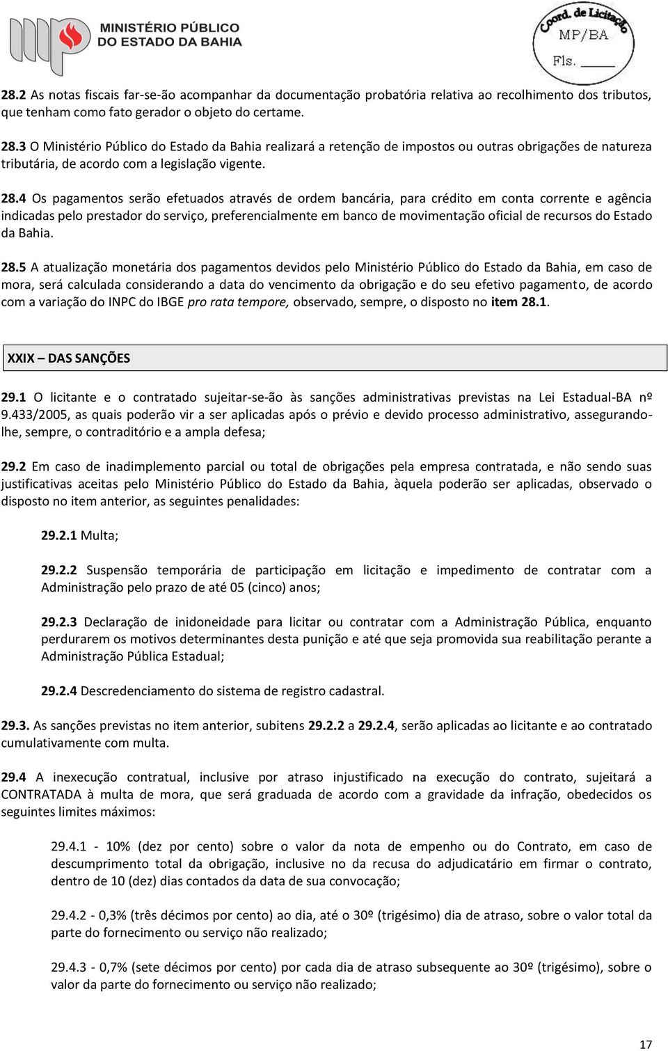 4 Os pagamentos serão efetuados através de ordem bancária, para crédito em conta corrente e agência indicadas pelo prestador do serviço, preferencialmente em banco de movimentação oficial de recursos