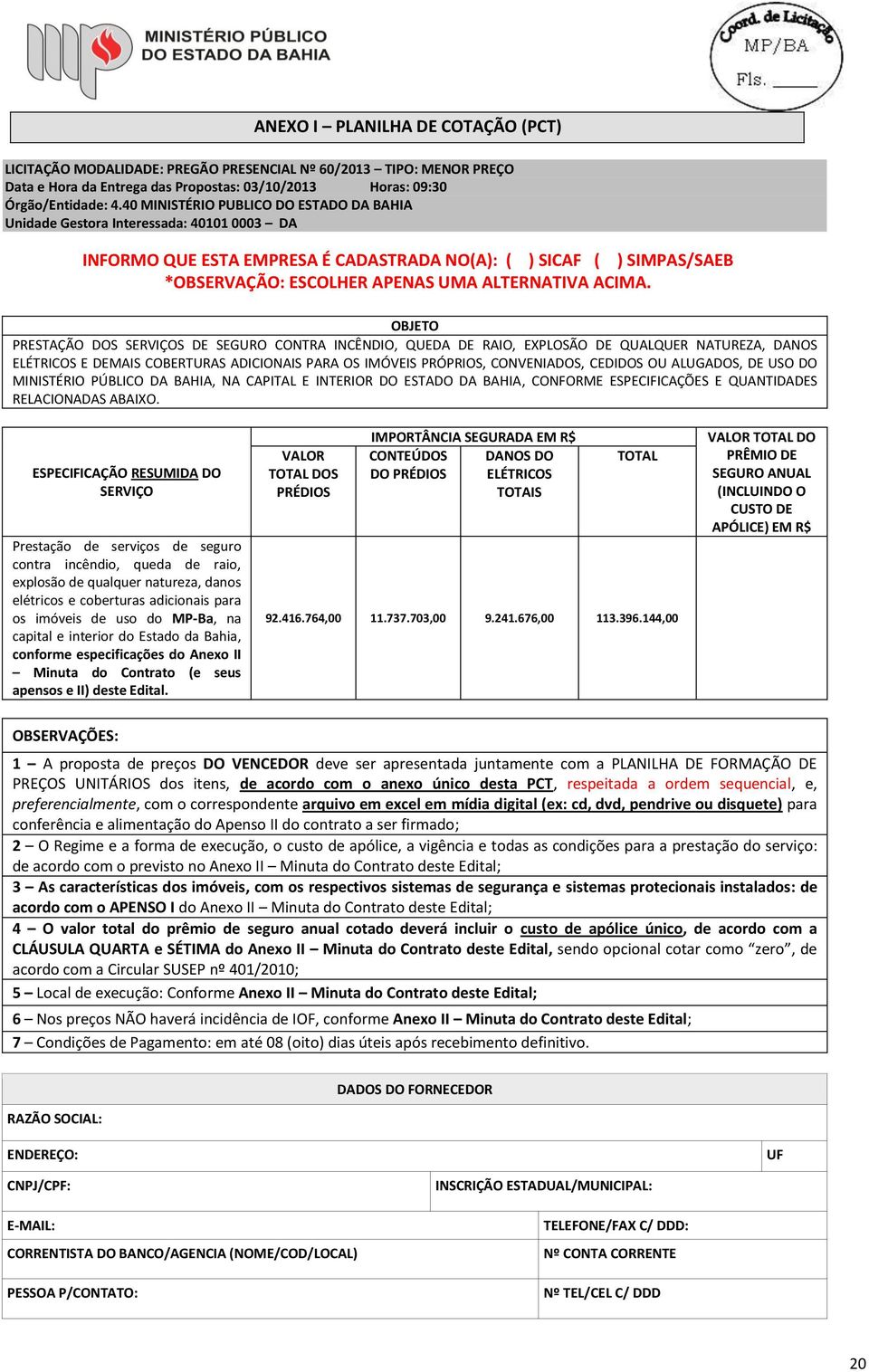 OBJETO PRESTAÇÃO S SERVIÇOS DE SEGURO CONTRA INCÊNDIO, QUEDA DE RAIO, EXPLOSÃO DE QUALQUER NATUREZA, DANOS ELÉTRICOS E DEMAIS COBERTURAS ADICIONAIS PARA OS IMÓVEIS PRÓPRIOS, CONVENIAS, CEDIS OU