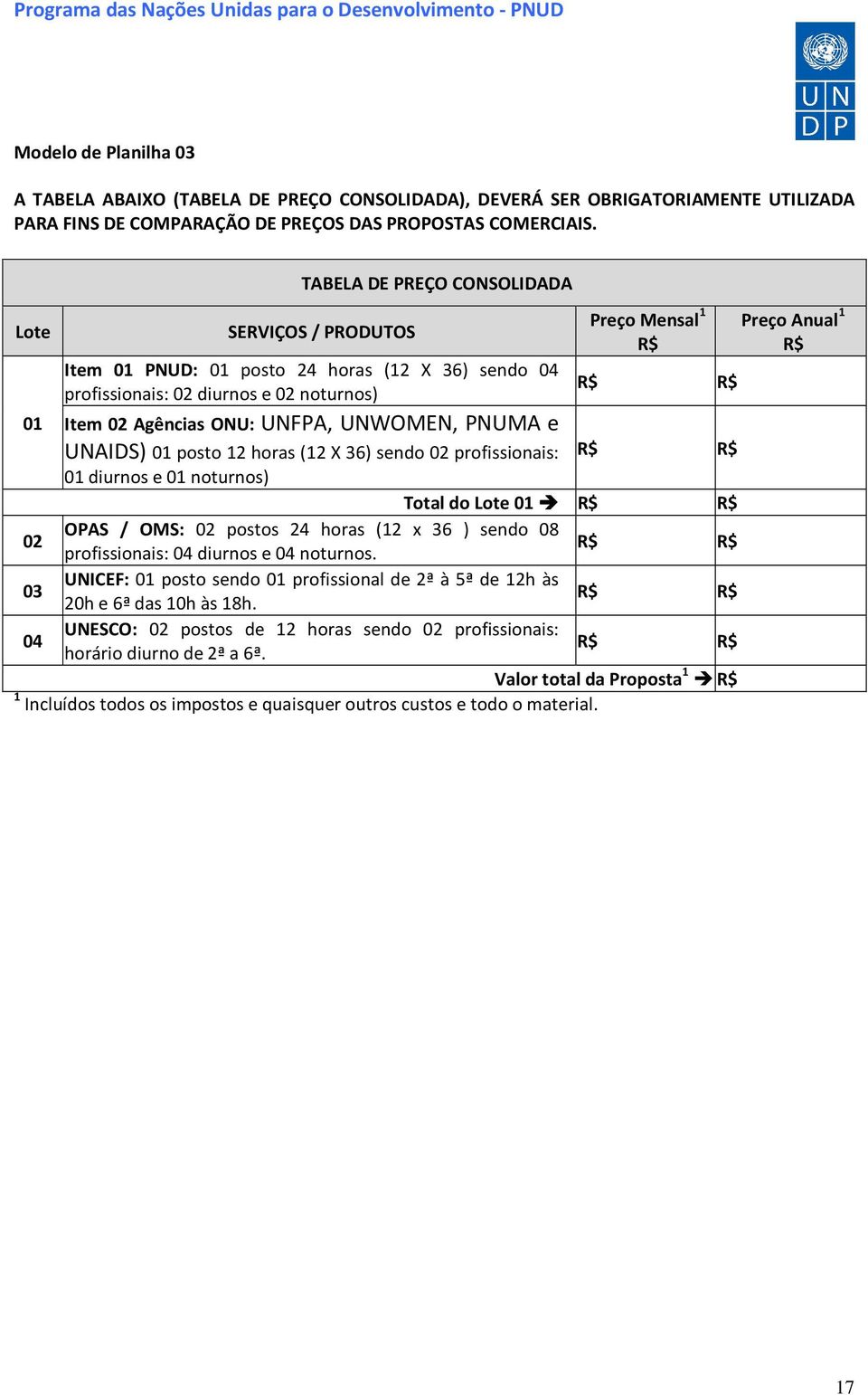 UNWOMEN, PNUMA e UNAIDS) 01 posto 12 horas (12 X 36) sendo 02 profissionais: R$ R$ 01 diurnos e 01 noturnos) Total do Lote 01 R$ R$ OPAS / OMS: 02 postos 24 horas (12 x 36 ) sendo 08 02 R$ R$