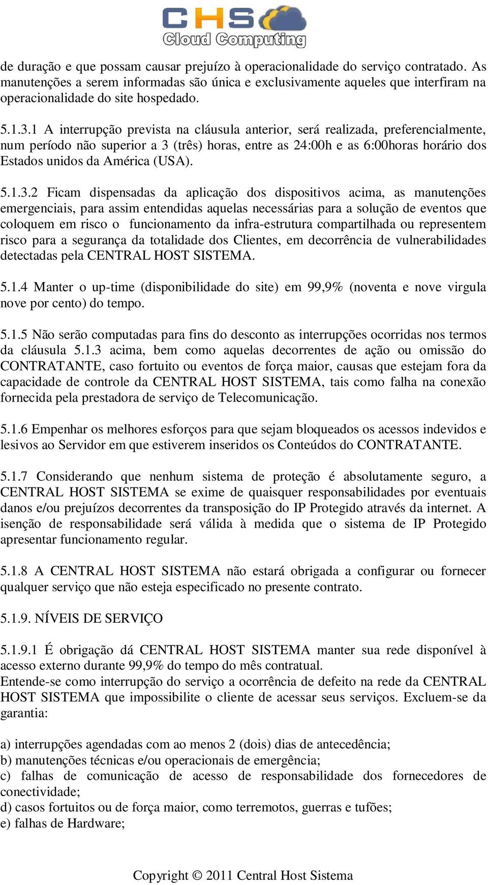 1 A interrupção prevista na cláusula anterior, será realizada, preferencialmente, num período não superior a 3 (três) horas, entre as 24:00h e as 6:00horas horário dos Estados unidos da América (USA).