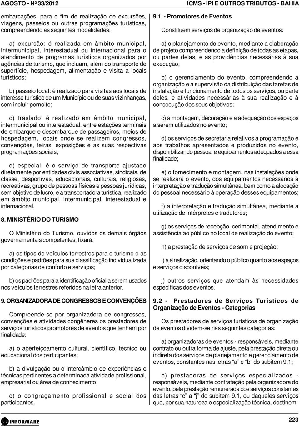 alimentação e visita a locais turísticos; b) passeio local: é realizado para visitas aos locais de interesse turístico de um Município ou de suas vizinhanças, sem incluir pernoite; c) traslado: é