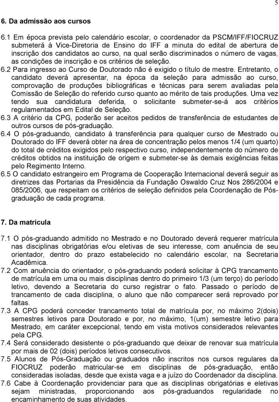 serão discriminados o número de vagas, as condições de inscrição e os critérios de seleção. 6.2 Para ingresso ao Curso de Doutorado não é exigido o título de mestre.