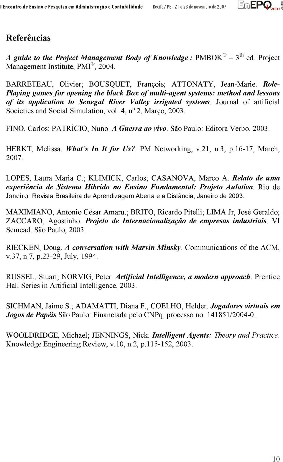 Journal of artificial Societies and Social Simulation, vol. 4, nº 2, Março, 2003. FINO, Carlos; PATRÍCIO, Nuno. A Guerra ao vivo. São Paulo: Editora Verbo, 2003. HERKT, Melissa. What s In It for Us?