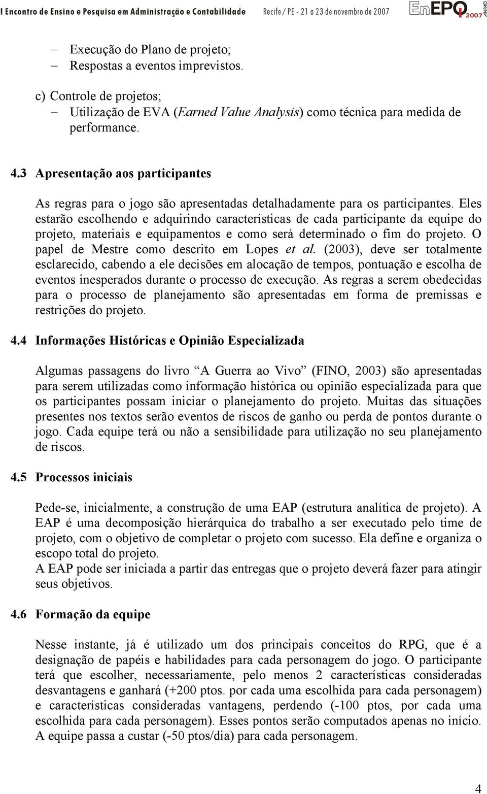 Eles estarão escolhendo e adquirindo características de cada participante da equipe do projeto, materiais e equipamentos e como será determinado o fim do projeto.