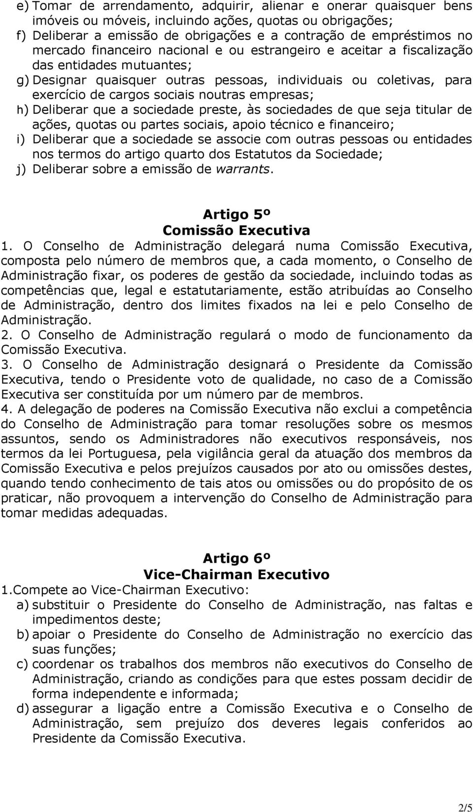 empresas; h) Deliberar que a sociedade preste, às sociedades de que seja titular de ações, quotas ou partes sociais, apoio técnico e financeiro; i) Deliberar que a sociedade se associe com outras