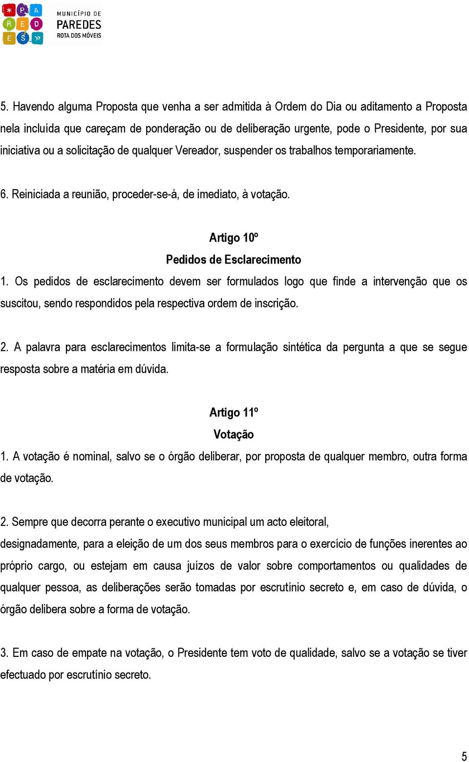 Os pedidos de esclarecimento devem ser formulados logo que finde a intervenção que os suscitou, sendo respondidos pela respectiva ordem de inscrição. 2.