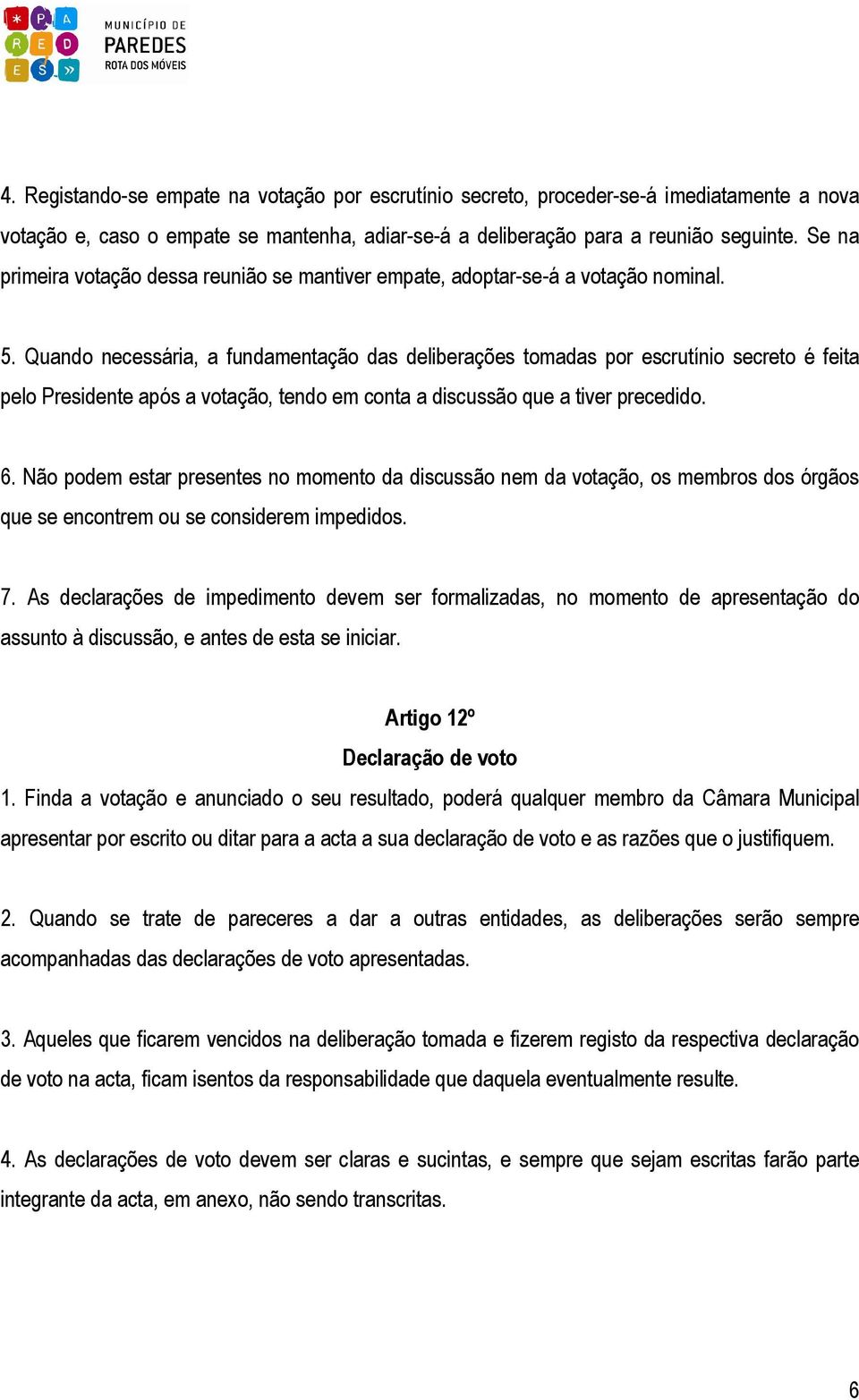 Quando necessária, a fundamentação das deliberações tomadas por escrutínio secreto é feita pelo Presidente após a votação, tendo em conta a discussão que a tiver precedido. 6.