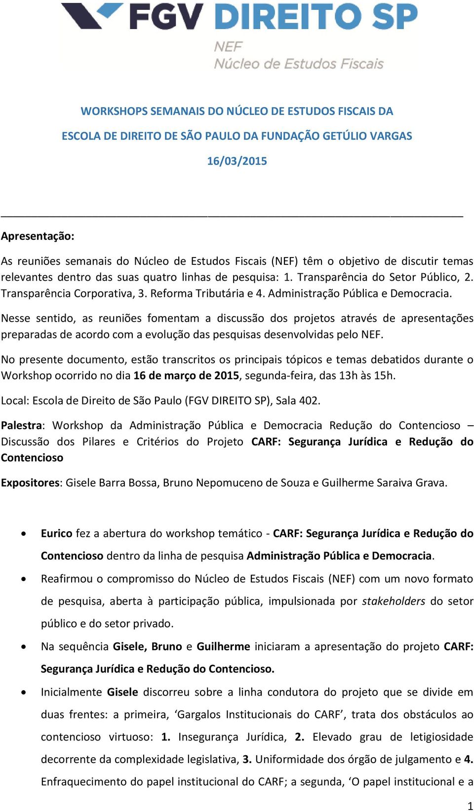 Administração Pública e Democracia. Nesse sentido, as reuniões fomentam a discussão dos projetos através de apresentações preparadas de acordo com a evolução das pesquisas desenvolvidas pelo NEF.