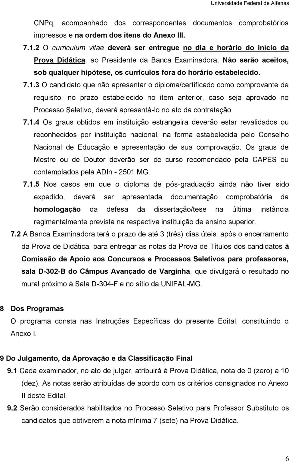 7.1.3 O que não apresentar o diploma/certifica como comprovante de requisito, no prazo estabeleci no item anterior, caso seja aprova no Processo Seletivo, deverá apresentá-lo no ato da contratação. 7.