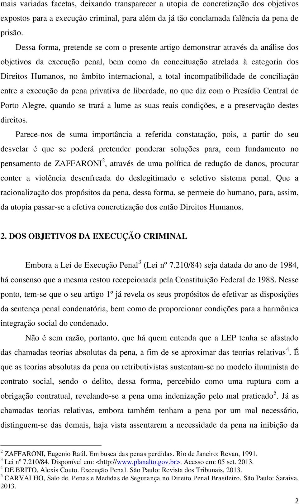 internacional, a total incompatibilidade de conciliação entre a execução da pena privativa de liberdade, no que diz com o Presídio Central de Porto Alegre, quando se trará a lume as suas reais
