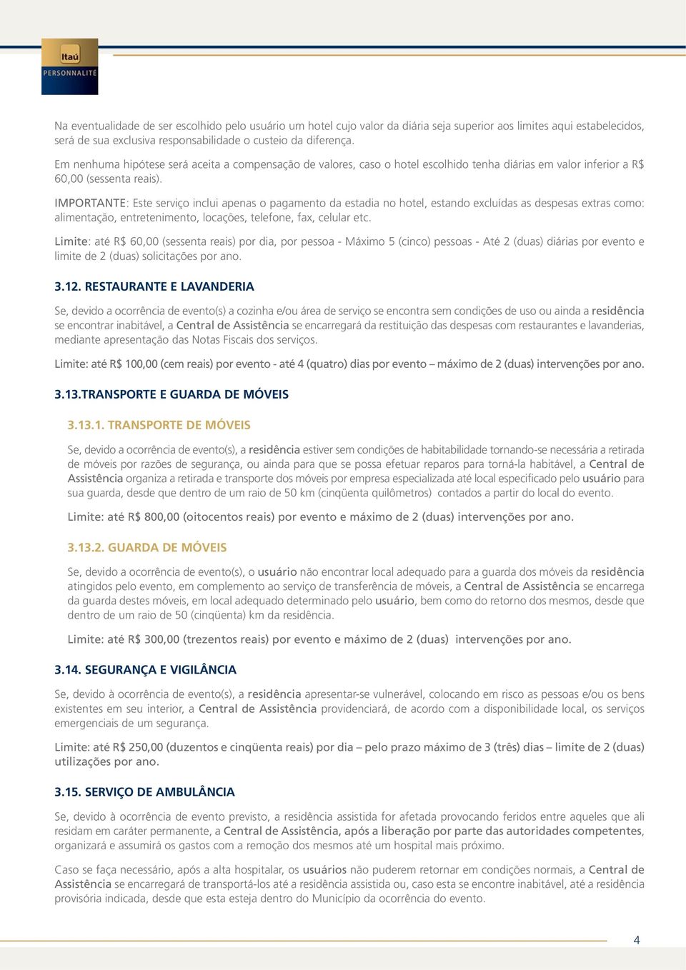 IMPORTANTE: Este serviço inclui apenas o pagamento da estadia no hotel, estando excluídas as despesas extras como: alimentação, entretenimento, locações, telefone, fax, celular etc.