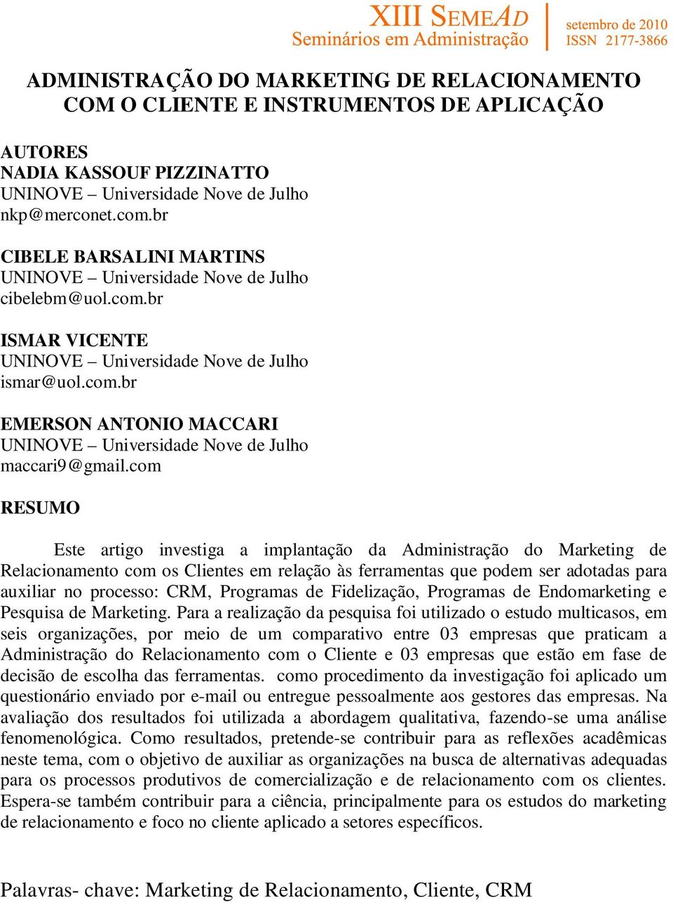 com RESUMO Este artigo investiga a implantação da Administração do Marketing de Relacionamento com os Clientes em relação às ferramentas que podem ser adotadas para auxiliar no processo: CRM,