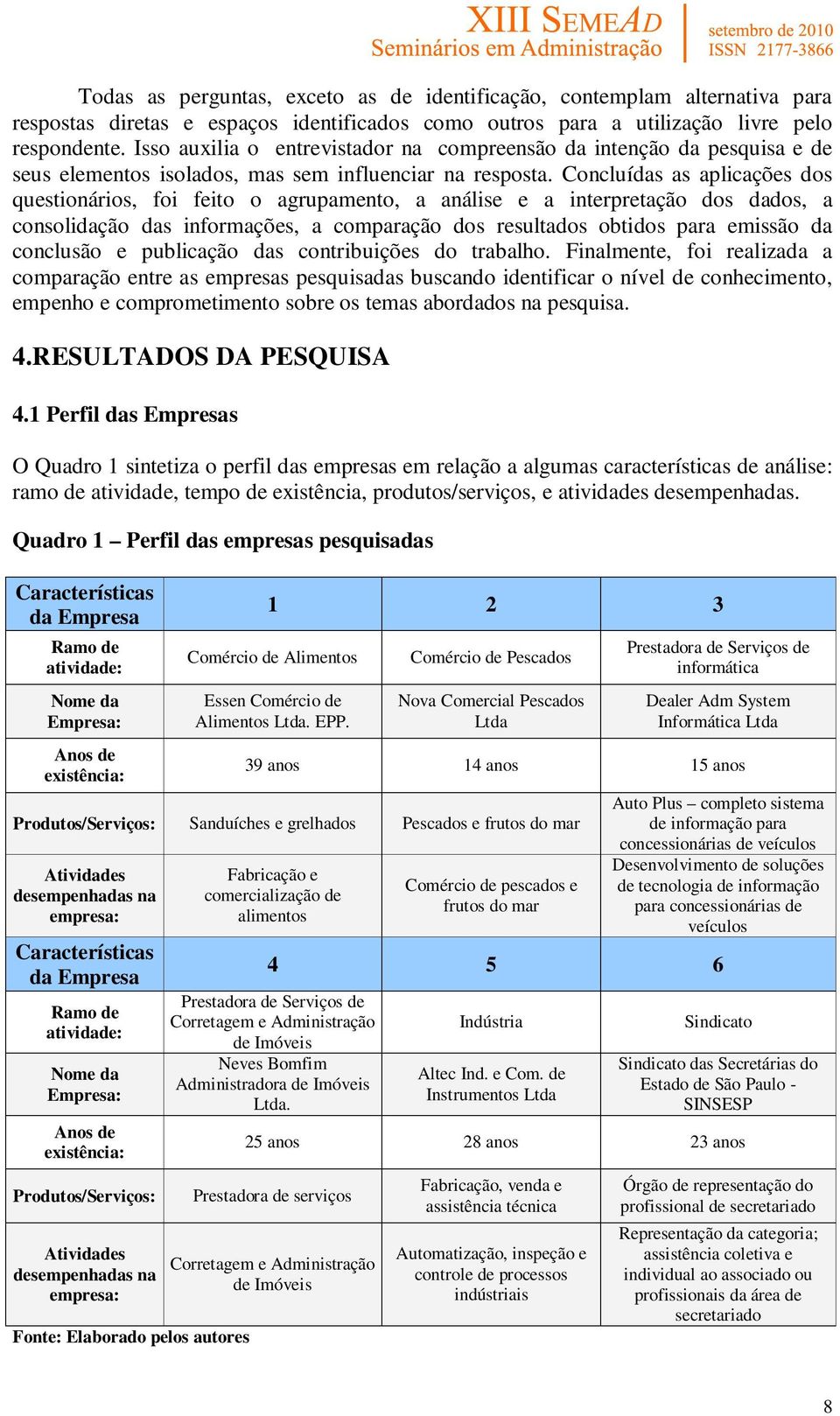 Concluídas as aplicações dos questionários, foi feito o agrupamento, a análise e a interpretação dos dados, a consolidação das informações, a comparação dos resultados obtidos para emissão da