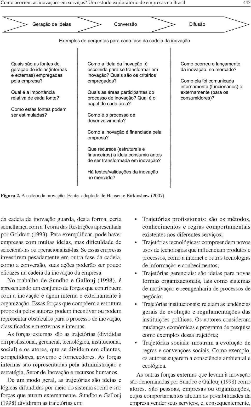 Para exemplificar, pode haver empresas com muitas ideias, mas dificuldade de selecioná-las ou operacionalizá-las.