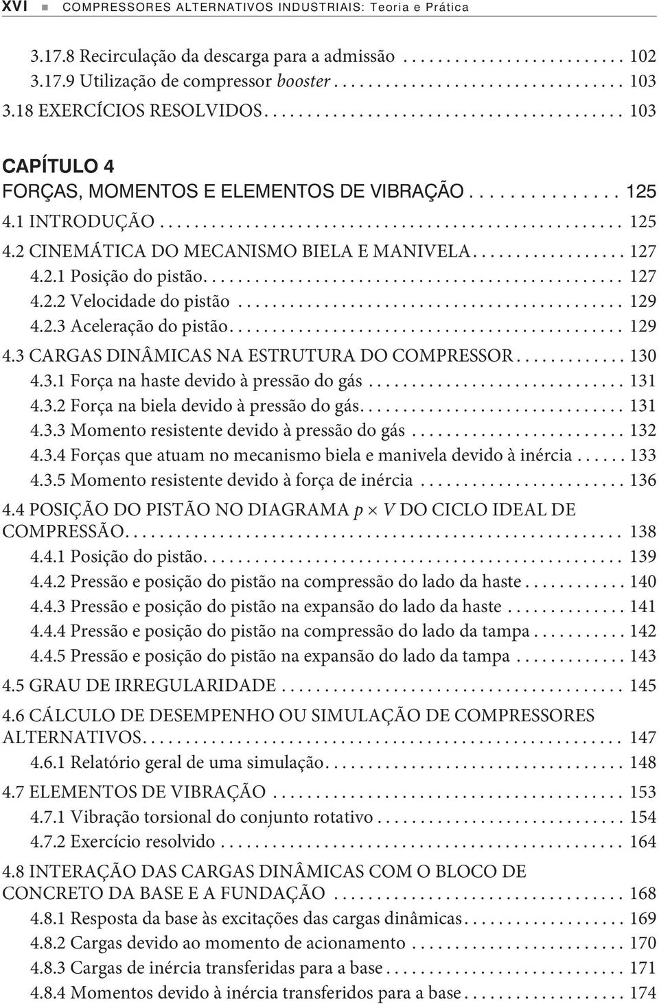 .. 129 4.2.3 Aceleração do pistão... 129 4.3 CARGAS DINÂMICAS NA ESTRUTURA DO COMPRESSOR...130 4.3.1 Força na haste devido à pressão do gás...131 4.3.2 Força na biela devido à pressão do gás...131 4.3.3 Momento resistente devido à pressão do gás.