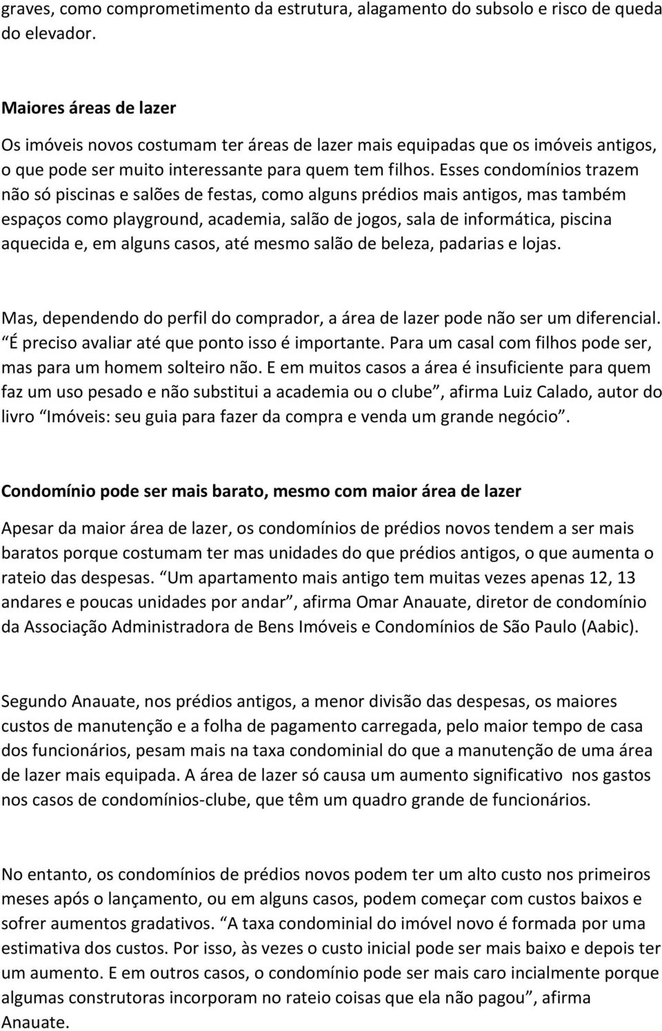 Esses condomínios trazem não só piscinas e salões de festas, como alguns prédios mais antigos, mas também espaços como playground, academia, salão de jogos, sala de informática, piscina aquecida e,