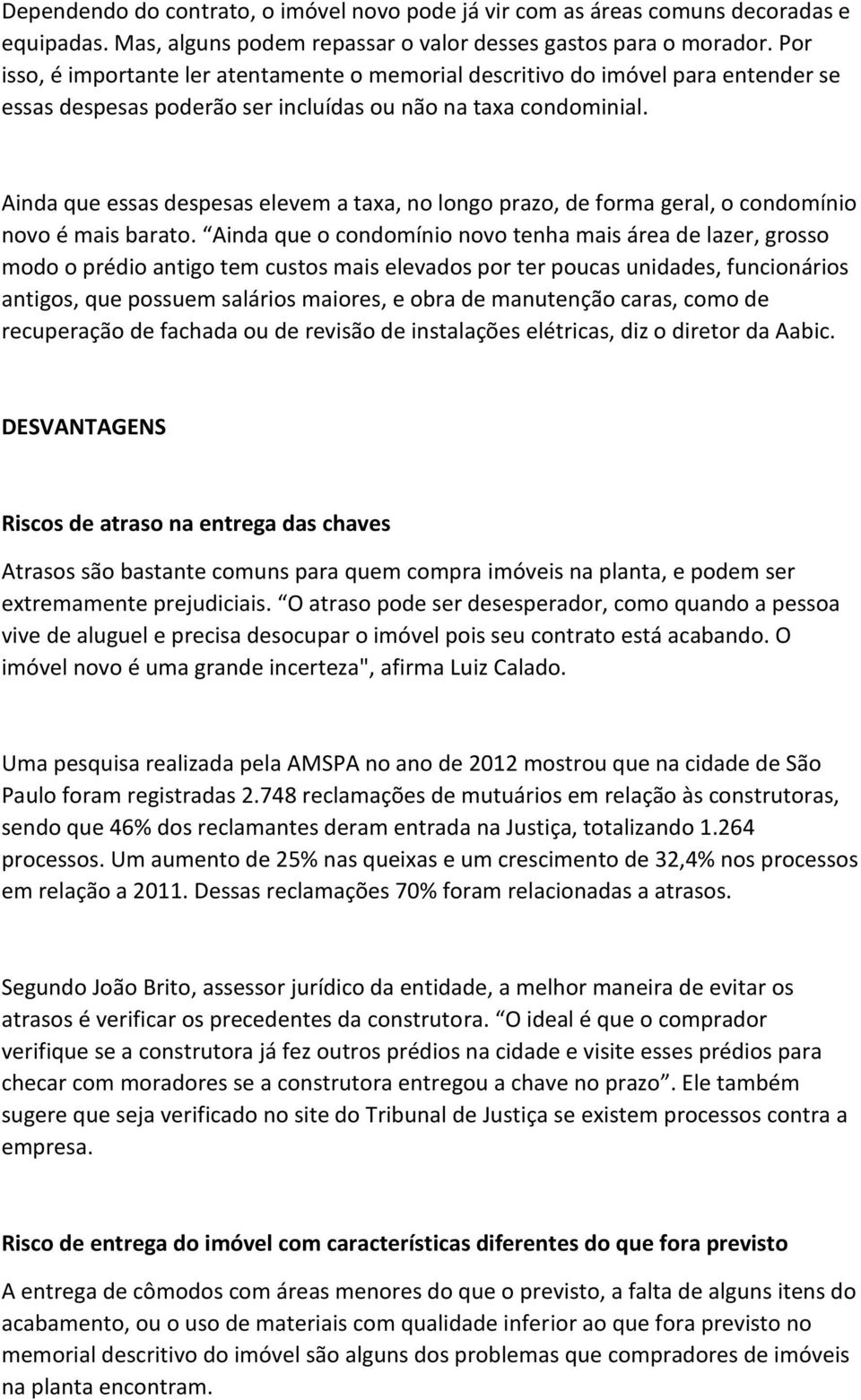 Ainda que essas despesas elevem a taxa, no longo prazo, de forma geral, o condomínio novo é mais barato.