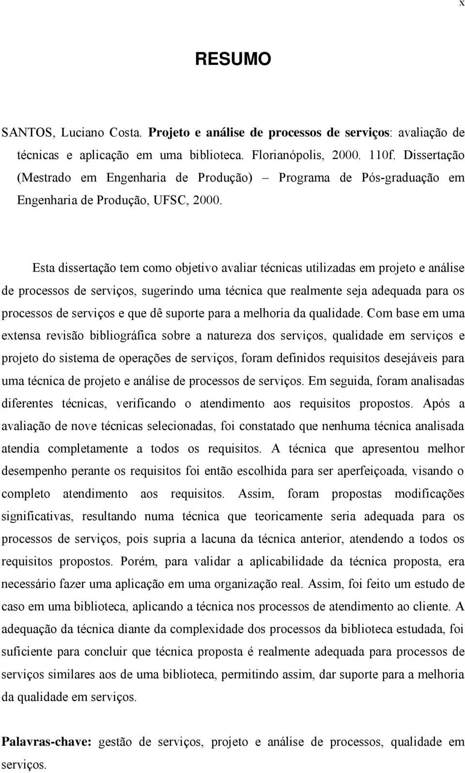 Esta dissertação tem como objetivo avaliar técnicas utilizadas em projeto e análise de processos de serviços, sugerindo uma técnica que realmente seja adequada para os processos de serviços e que dê