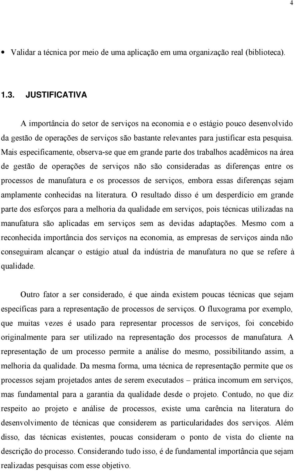 Mais especificamente, observa-se que em grande parte dos trabalhos acadêmicos na área de gestão de operações de serviços não são consideradas as diferenças entre os processos de manufatura e os